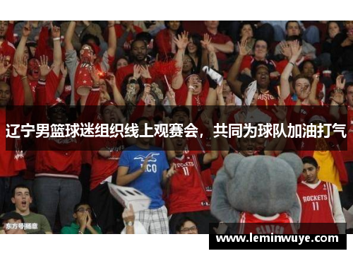 辽宁男篮球迷组织线上观赛会，共同为球队加油打气
