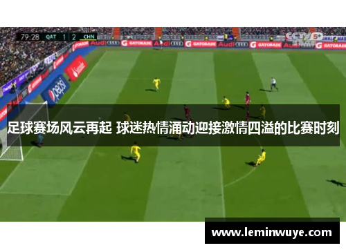 足球赛场风云再起 球迷热情涌动迎接激情四溢的比赛时刻