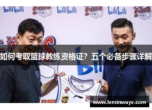 如何考取篮球教练资格证？五个必备步骤详解