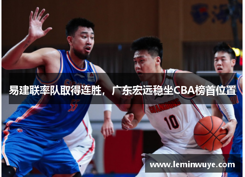 易建联率队取得连胜，广东宏远稳坐CBA榜首位置
