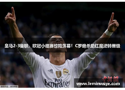 皇马2-3曼联，欧冠小组赛惊险落幕！C罗绝杀助红魔逆转晋级