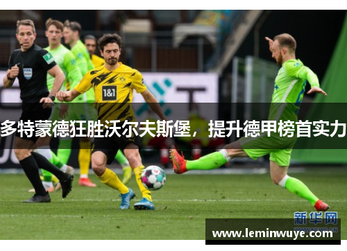 多特蒙德狂胜沃尔夫斯堡，提升德甲榜首实力