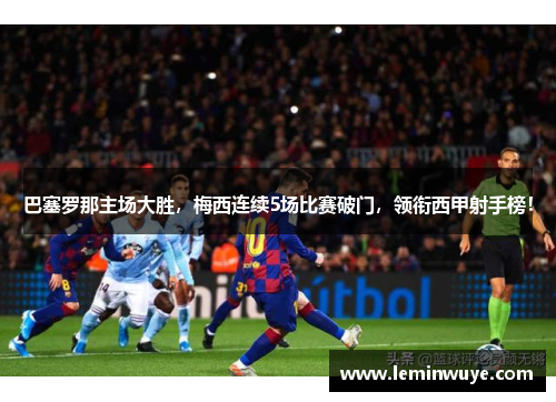 巴塞罗那主场大胜，梅西连续5场比赛破门，领衔西甲射手榜！
