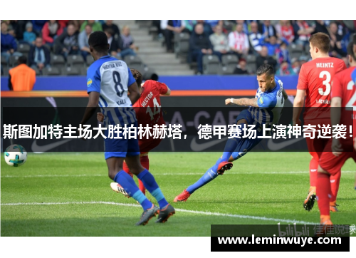 斯图加特主场大胜柏林赫塔，德甲赛场上演神奇逆袭！