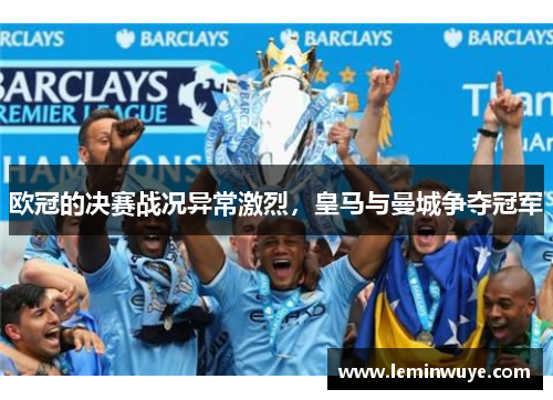 欧冠的决赛战况异常激烈，皇马与曼城争夺冠军