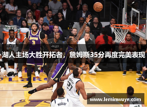 湖人主场大胜开拓者，詹姆斯35分再度完美表现