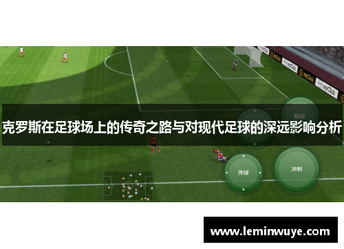 克罗斯在足球场上的传奇之路与对现代足球的深远影响分析