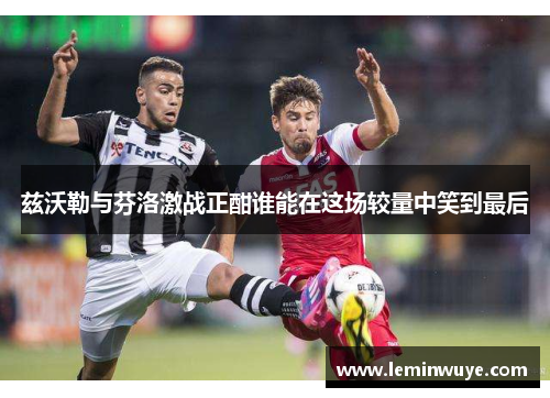 兹沃勒与芬洛激战正酣谁能在这场较量中笑到最后
