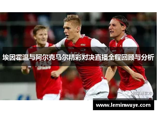 埃因霍温与阿尔克马尔精彩对决直播全程回顾与分析