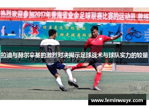 拉迪与赫尔辛基的激烈对决揭示足球战术与球队实力的较量