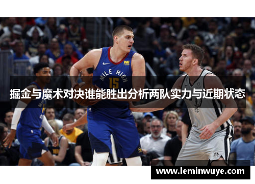 掘金与魔术对决谁能胜出分析两队实力与近期状态