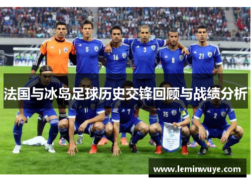 法国与冰岛足球历史交锋回顾与战绩分析