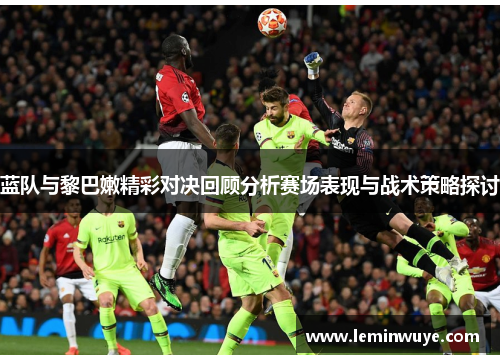 蓝队与黎巴嫩精彩对决回顾分析赛场表现与战术策略探讨