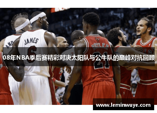 08年NBA季后赛精彩对决太阳队与公牛队的巅峰对抗回顾