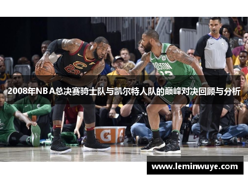 2008年NBA总决赛骑士队与凯尔特人队的巅峰对决回顾与分析