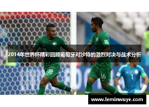 2014年世界杯精彩回顾葡萄牙对沙特的激烈对决与战术分析