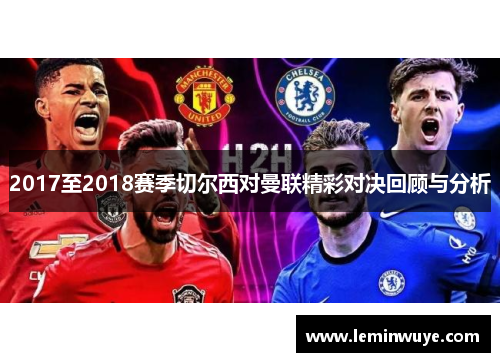2017至2018赛季切尔西对曼联精彩对决回顾与分析