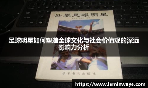 足球明星如何塑造全球文化与社会价值观的深远影响力分析