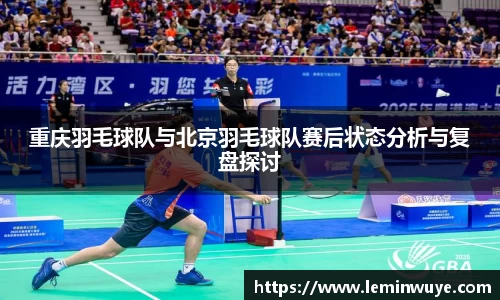 重庆羽毛球队与北京羽毛球队赛后状态分析与复盘探讨