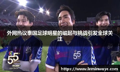 外网热议泰国足球明星的崛起与挑战引发全球关注