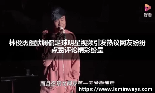 林俊杰幽默调侃足球明星视频引发热议网友纷纷点赞评论精彩纷呈