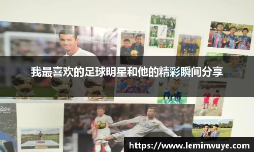 我最喜欢的足球明星和他的精彩瞬间分享