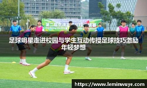 足球明星走进校园与学生互动传授足球技巧激励年轻梦想